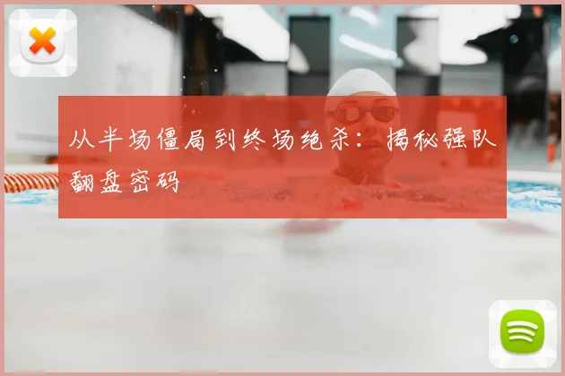 从半场僵局到终场绝杀：揭秘强队翻盘密码
